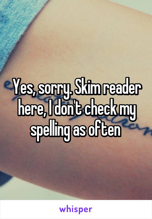 Yes, sorry. Skim reader here, I don't check my spelling as often 