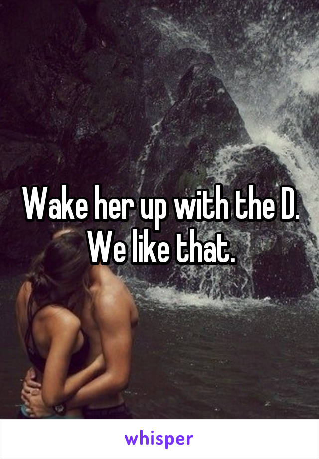 Wake her up with the D. We like that.