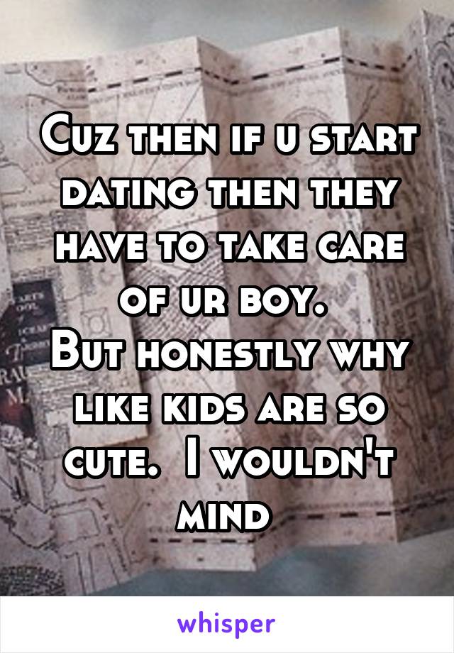 Cuz then if u start dating then they have to take care of ur boy. 
But honestly why like kids are so cute.  I wouldn't mind 