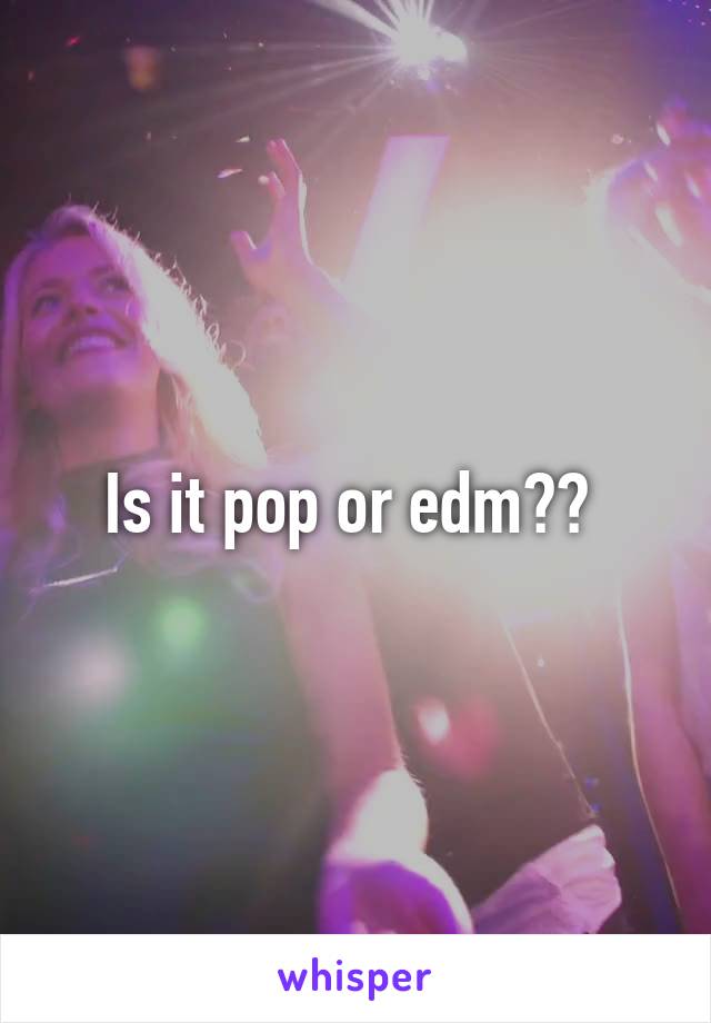 Is it pop or edm?? 