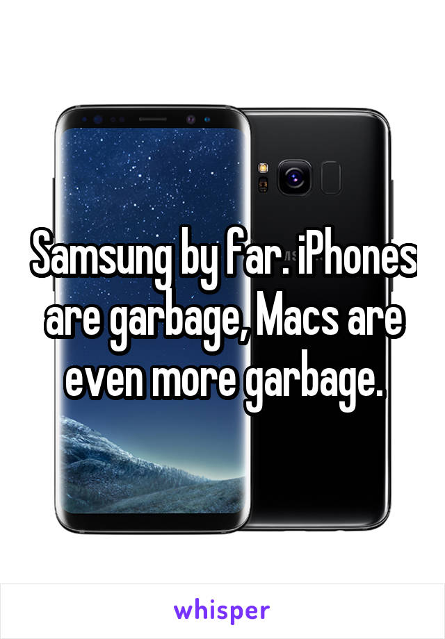 Samsung by far. iPhones are garbage, Macs are even more garbage.