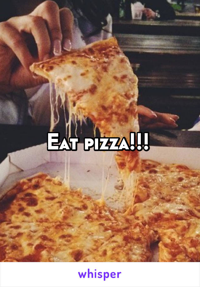 Eat pizza!!! 