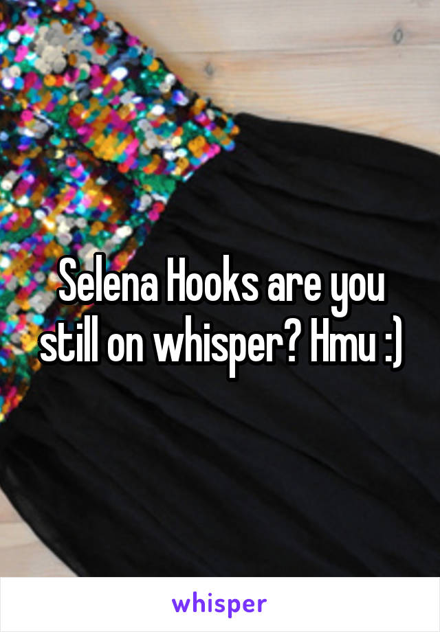 Selena Hooks are you still on whisper? Hmu :)