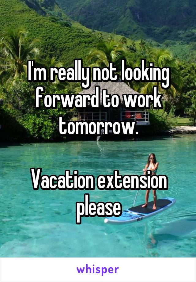 I'm really not looking forward to work tomorrow.

Vacation extension please