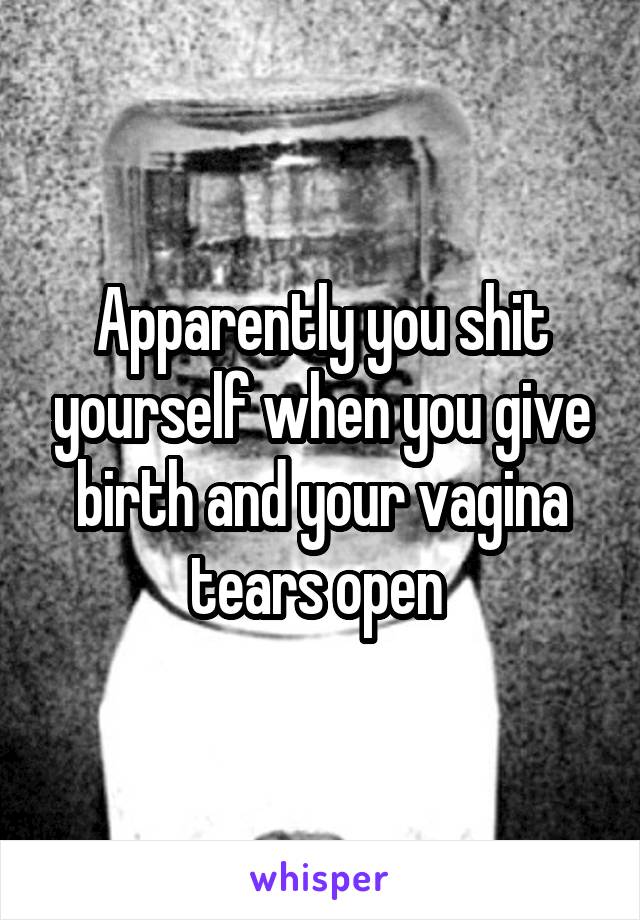 Apparently you shit yourself when you give birth and your vagina tears open 
