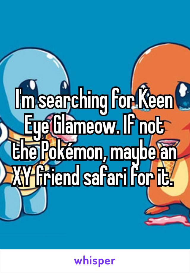 I'm searching for Keen Eye Glameow. If not the Pokémon, maybe an XY friend safari for it. 
