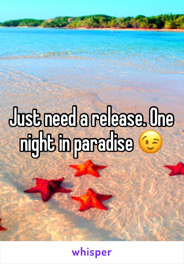 Just need a release. One night in paradise 😉