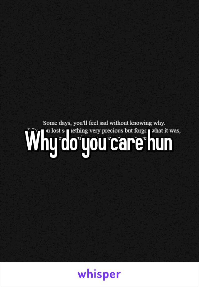 Why do you care hun 