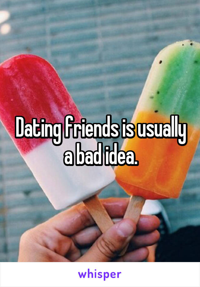 Dating friends is usually a bad idea.