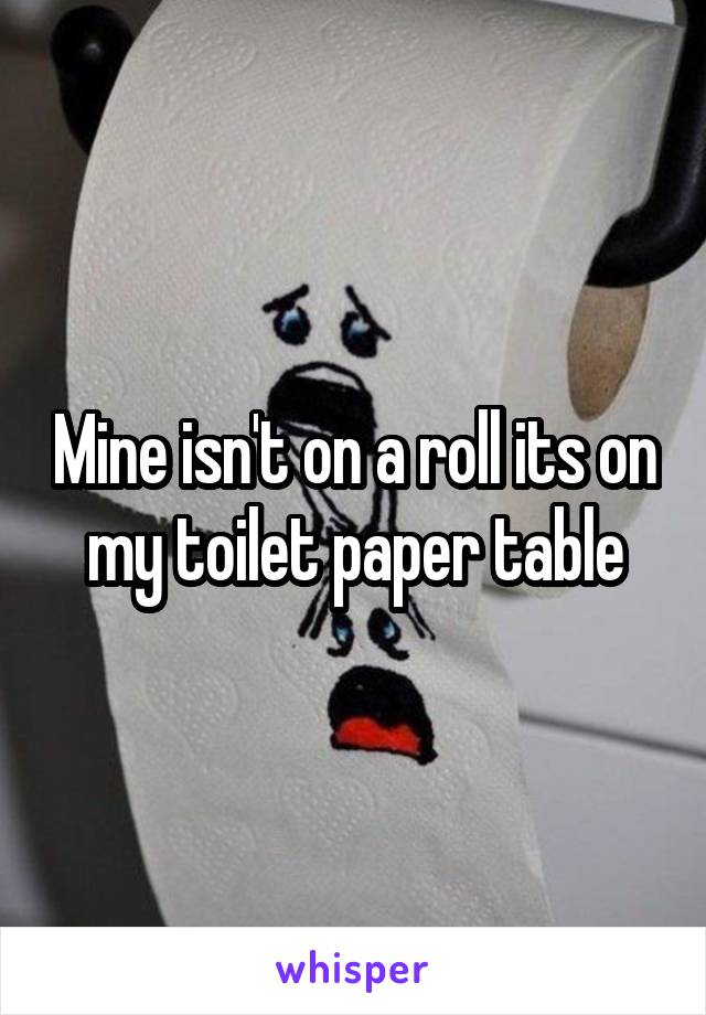 Mine isn't on a roll its on my toilet paper table