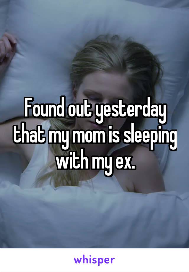 Found out yesterday that my mom is sleeping with my ex.
