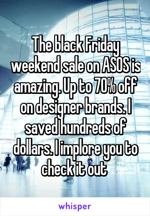 The black Friday weekend sale on ASOS is amazing. Up to 70% off on designer brands. I saved hundreds of dollars. I implore you to check it out 