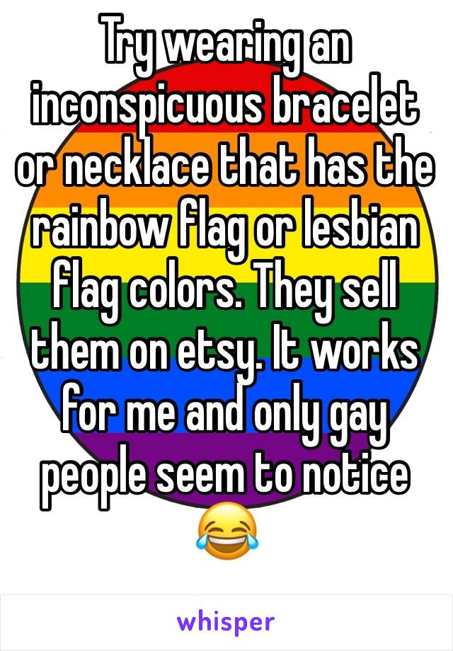 Try wearing an inconspicuous bracelet or necklace that has the rainbow flag or lesbian flag colors. They sell them on etsy. It works for me and only gay people seem to notice 😂