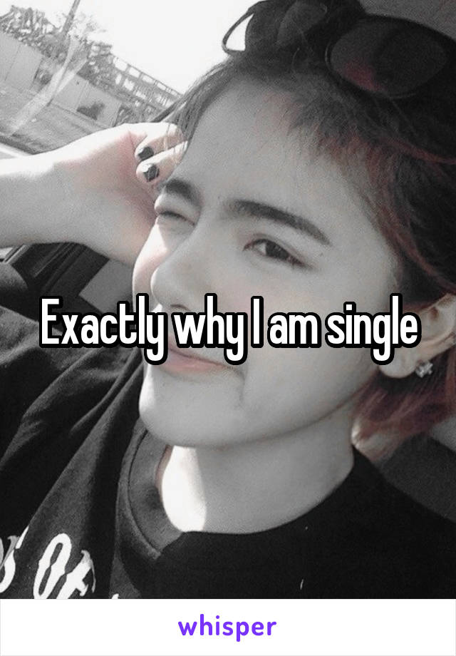 Exactly why I am single