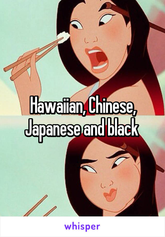 Hawaiian, Chinese, Japanese and black 
