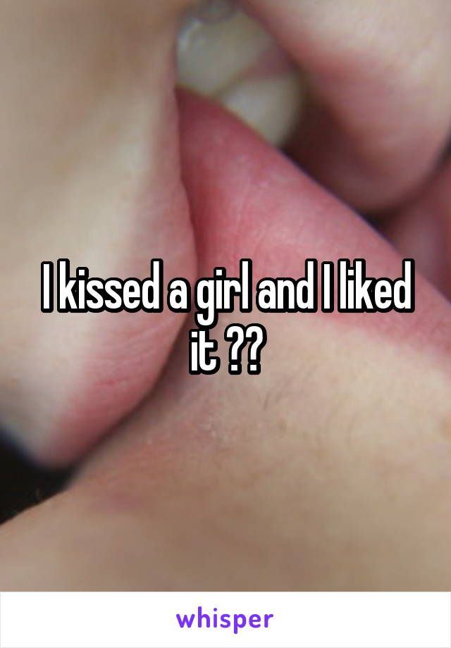 I kissed a girl and I liked it 😘😍