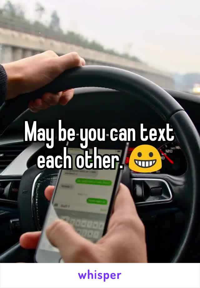 May be you can text each other. 😀