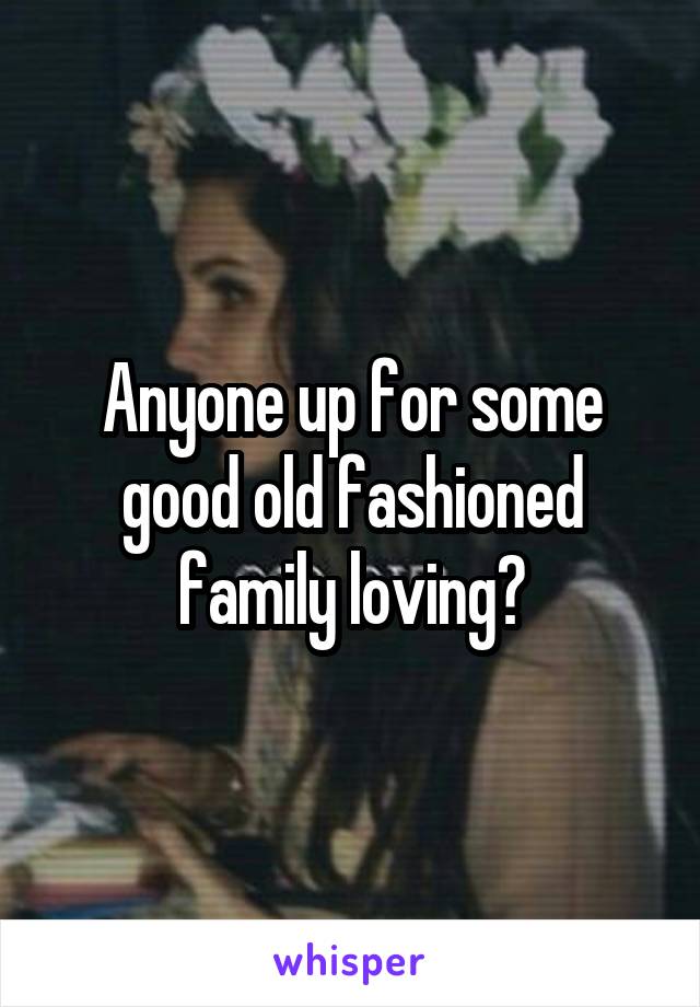 Anyone up for some good old fashioned family loving?