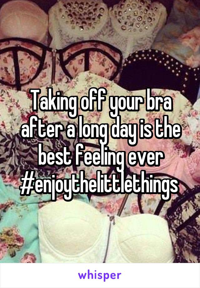 Taking off your bra after a long day is the best feeling ever #enjoythelittlethings 