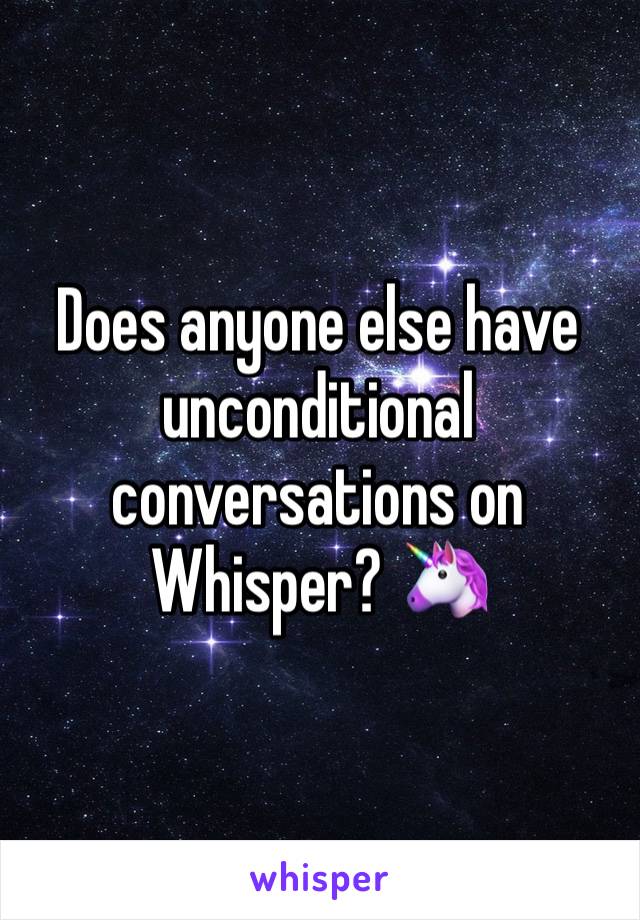 Does anyone else have unconditional conversations on Whisper? 🦄