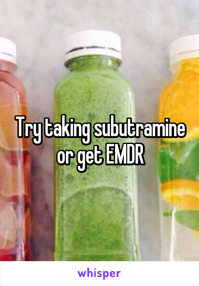 Try taking subutramine or get EMDR