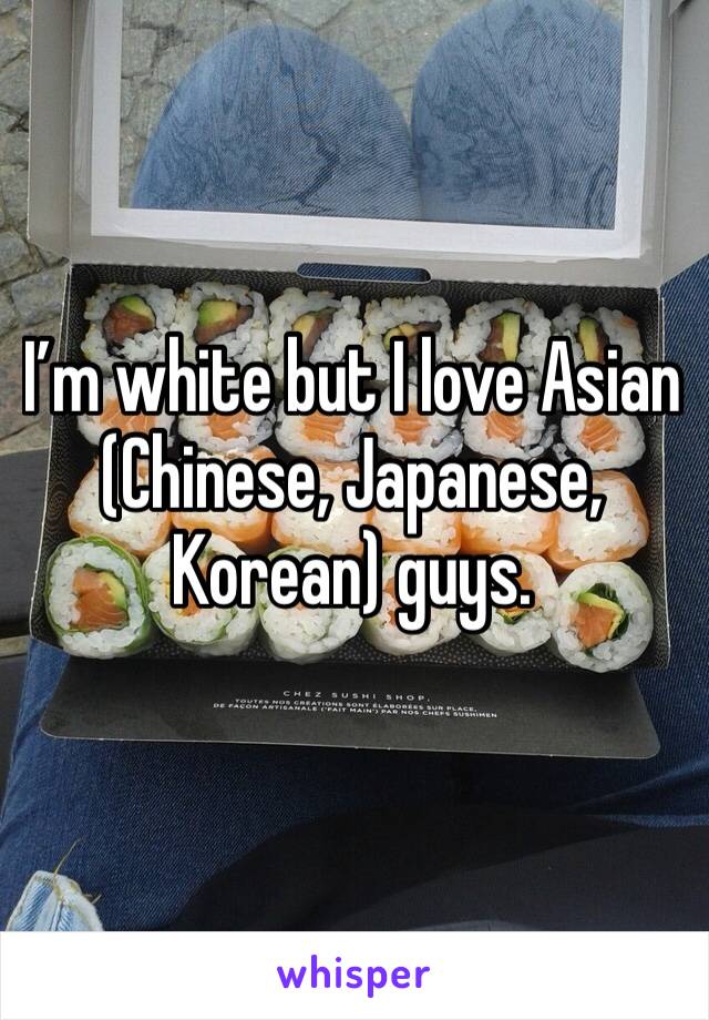 I’m white but I love Asian (Chinese, Japanese, Korean) guys. 