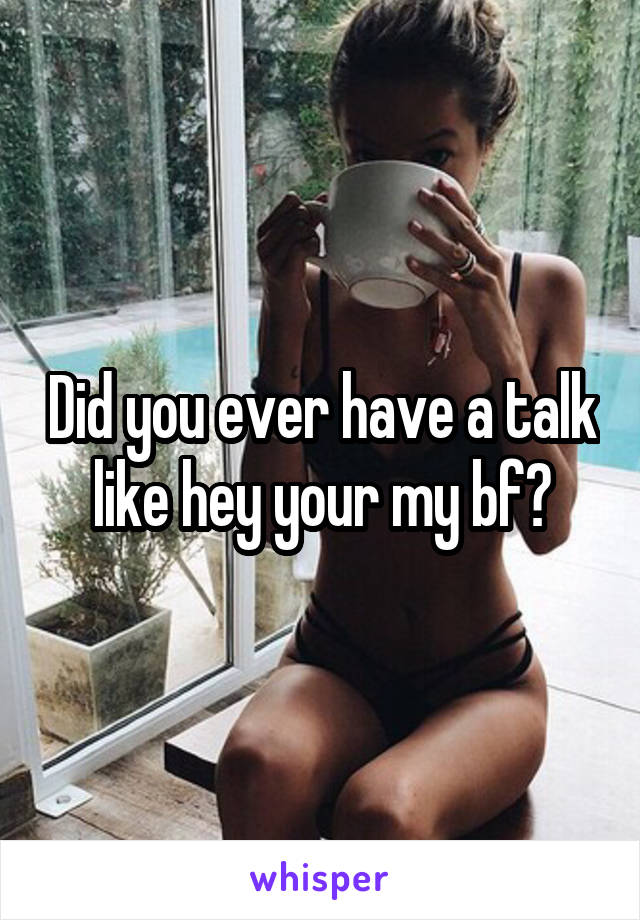 Did you ever have a talk like hey your my bf?
