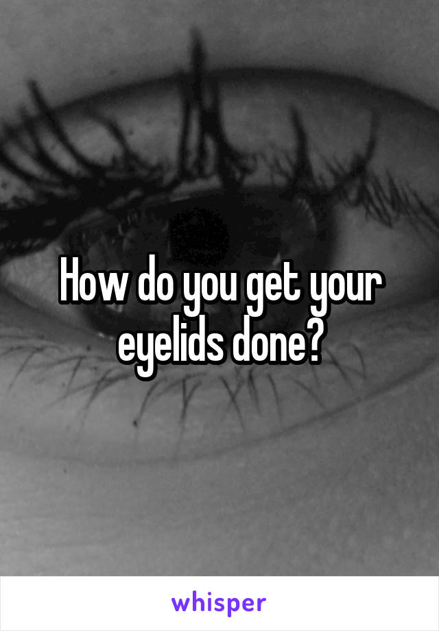 How do you get your eyelids done?