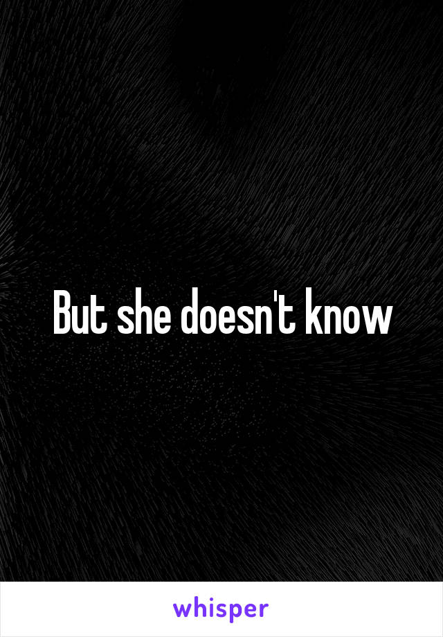 But she doesn't know