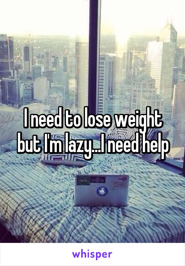 I need to lose weight but I'm lazy...I need help