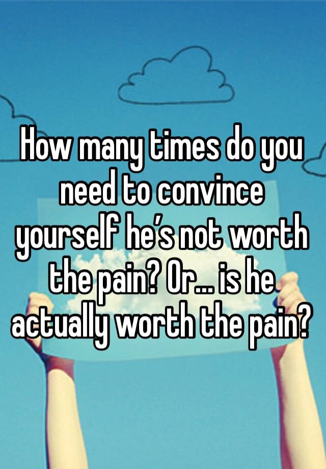 how-many-times-do-you-need-to-convince-yourself-he-s-not-worth-the-pain