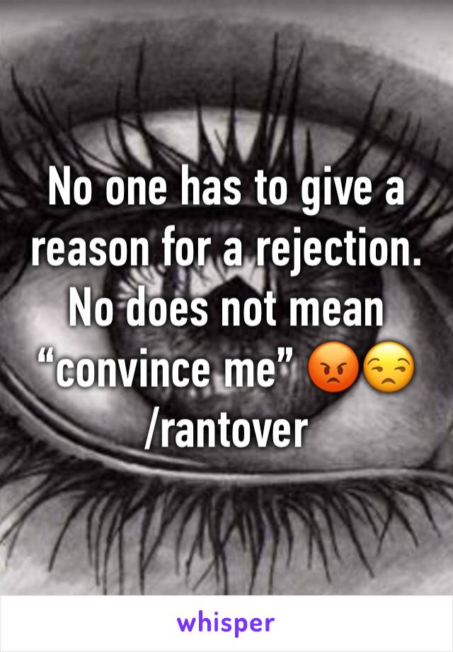 No one has to give a reason for a rejection. No does not mean “convince me” 😡😒
/rantover