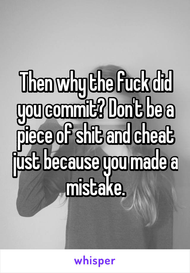 Then why the fuck did you commit? Don't be a piece of shit and cheat just because you made a mistake.