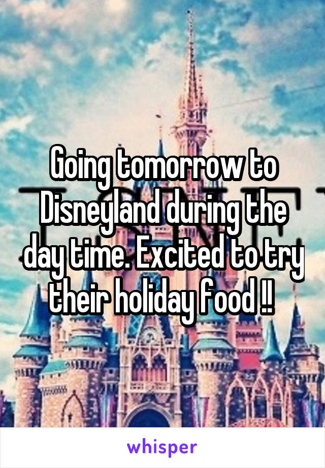 Going tomorrow to Disneyland during the day time. Excited to try their holiday food !! 