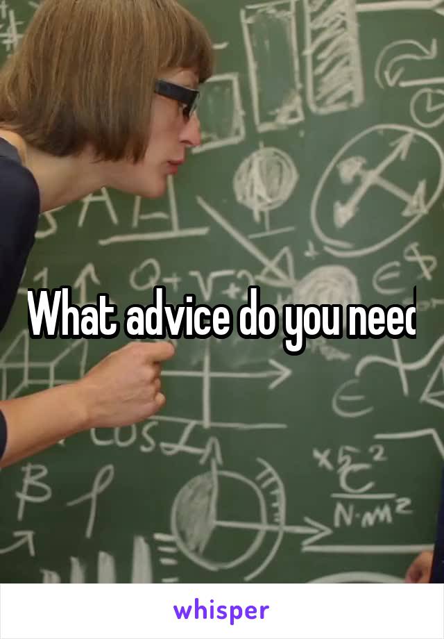 What advice do you need