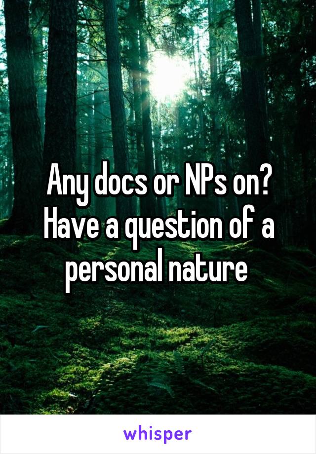 Any docs or NPs on? Have a question of a personal nature 