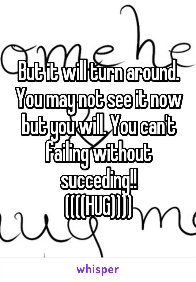 But it will turn around. You may not see it now but you will. You can't failing without succeding!!
((((HUG))))