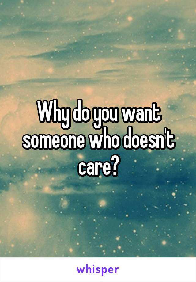 Why do you want someone who doesn't care?