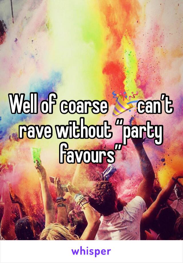 Well of coarse 🎉can’t rave without “party favours” 