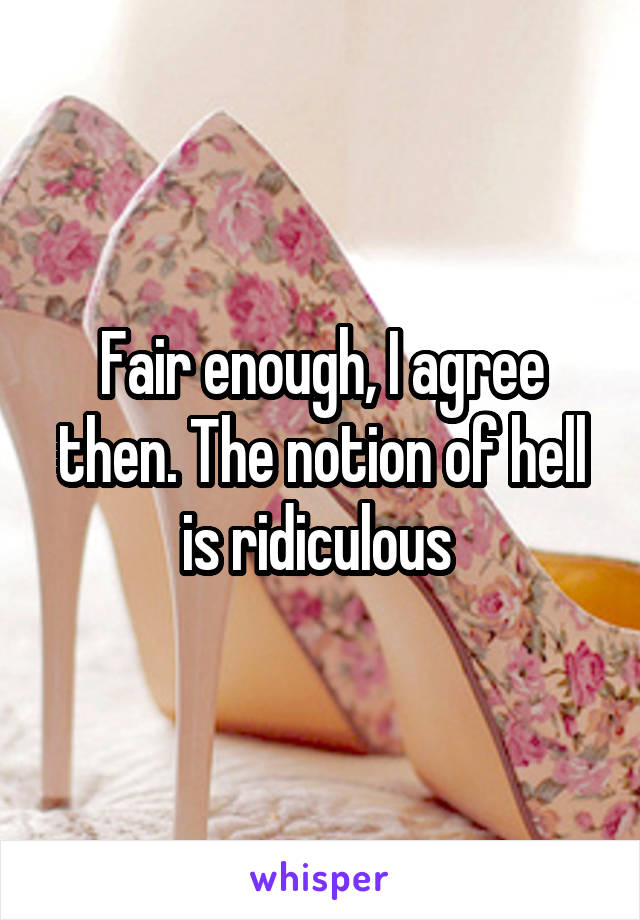 Fair enough, I agree then. The notion of hell is ridiculous 