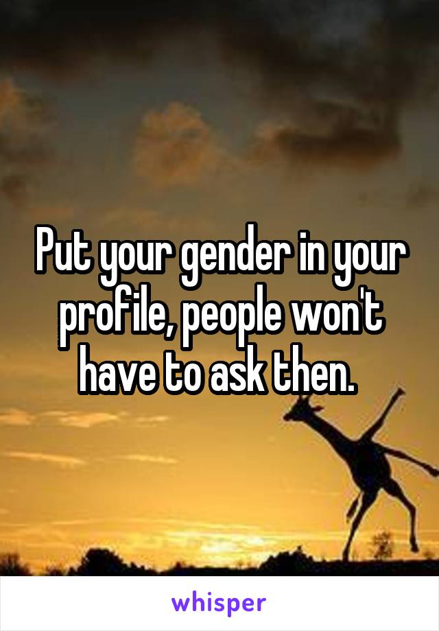 Put your gender in your profile, people won't have to ask then. 