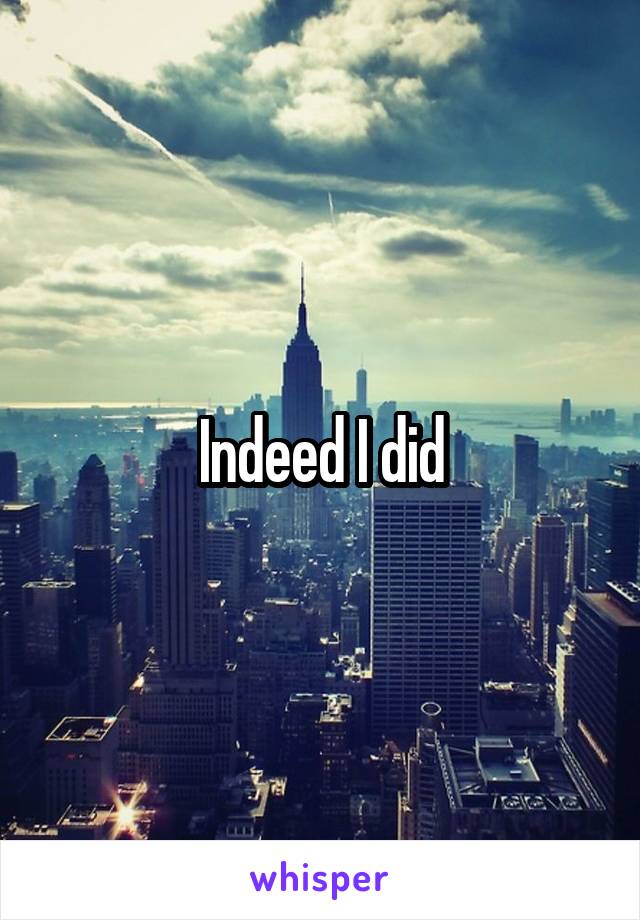 Indeed I did