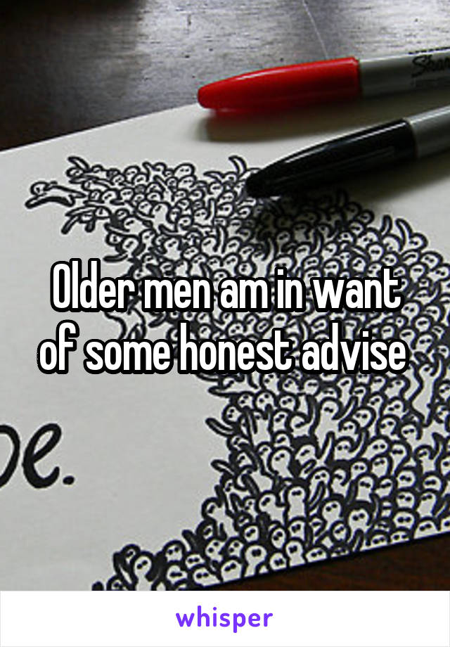 Older men am in want of some honest advise 