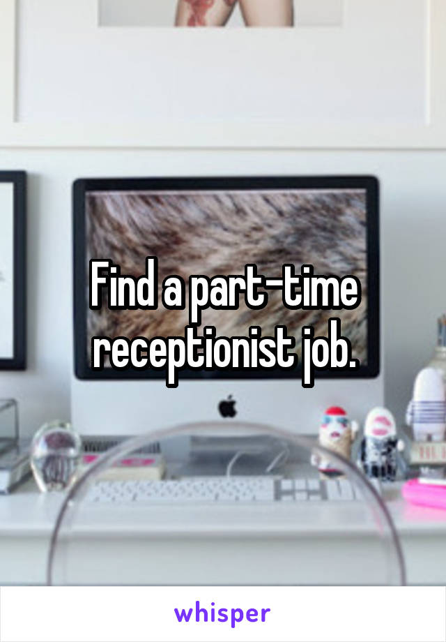 Find a part-time receptionist job.