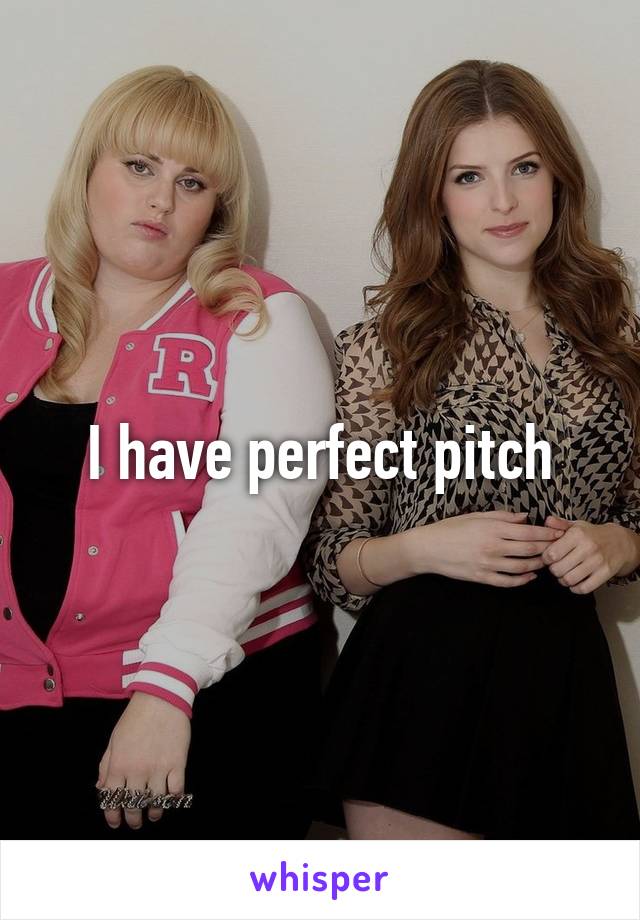 I have perfect pitch