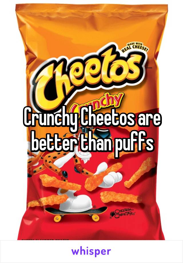 Crunchy Cheetos are better than puffs