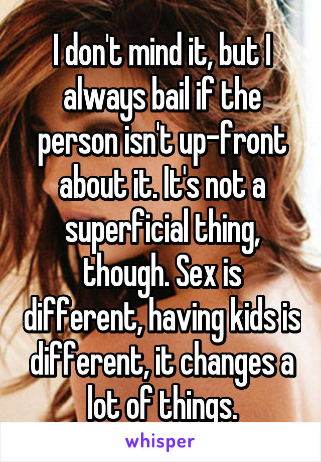 I don't mind it, but I always bail if the person isn't up-front about it. It's not a superficial thing, though. Sex is different, having kids is different, it changes a lot of things.