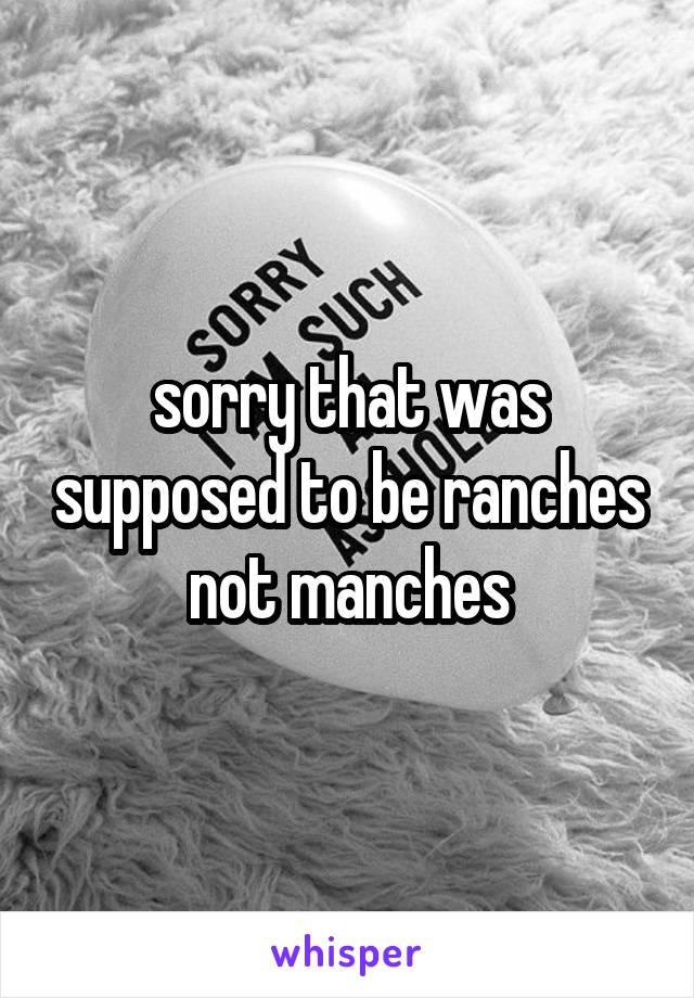 sorry that was supposed to be ranches not manches