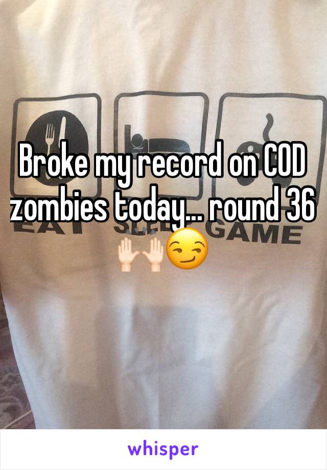Broke my record on COD zombies today... round 36 ðŸ™ŒðŸ�»ðŸ˜�