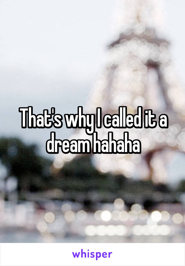 That's why I called it a dream hahaha